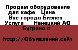 Продам оборудование для кафе › Цена ­ 5 - Все города Бизнес » Услуги   . Ненецкий АО,Бугрино п.